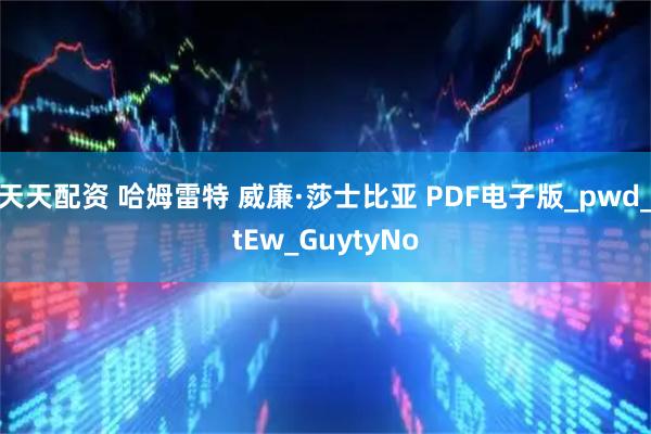 天天配资 哈姆雷特 威廉·莎士比亚 PDF电子版_pwd_tEw_GuytyNo