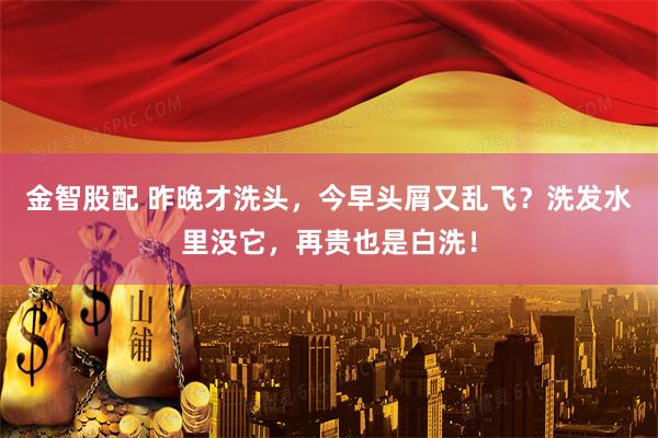 金智股配 昨晚才洗头，今早头屑又乱飞？洗发水里没它，再贵也是白洗！