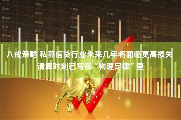 八戒策略 私募信贷行业未来几年将面临更高损失 清算时刻已写在“物理定律”里