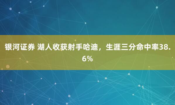 银河证券 湖人收获射手哈迪，生涯三分命中率38.6%